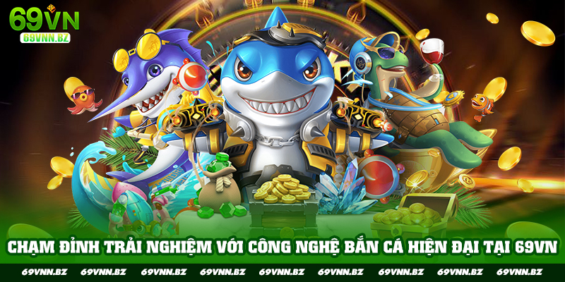 chạm đỉnh trải nghiệm với công nghệ bắn cá tại 69vn