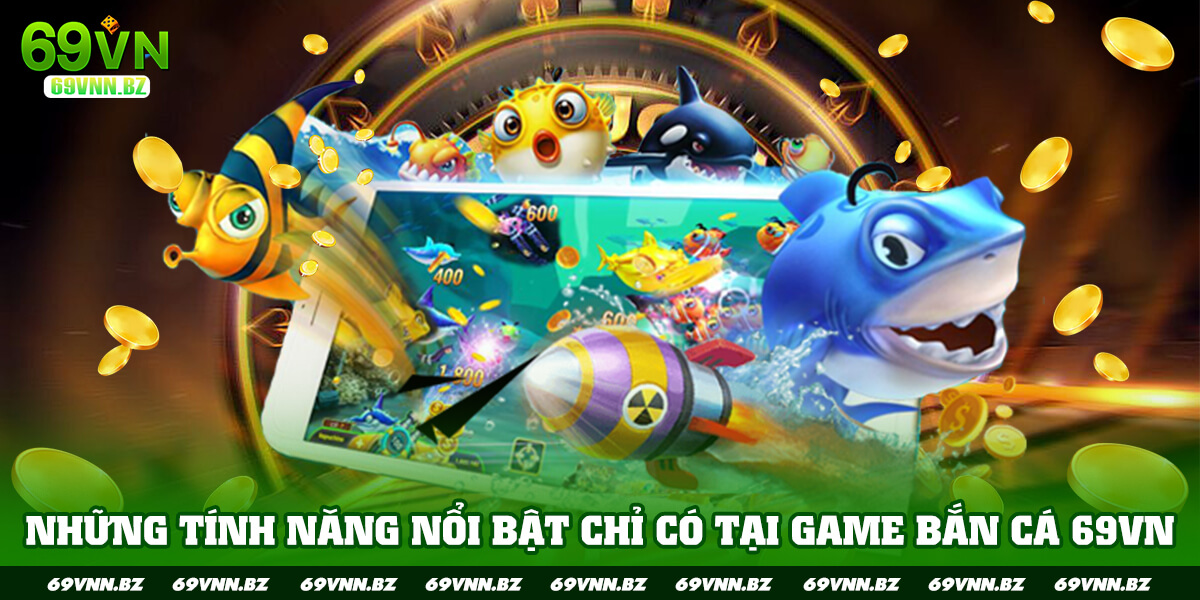 NHỮNG TÍNH NĂNG NỔI BẬT TẠI BẮN CÁ 69VN