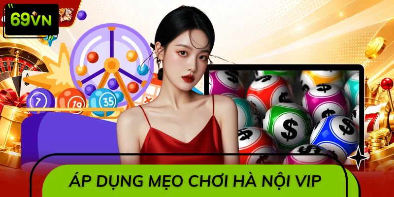 Áp dụng mẹo chơi Hà Nội VIP được chuyên gia chia sẻ
