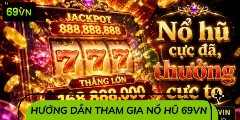 Hướng dẫn từng bước tham gia slot nổ hũ 69VN