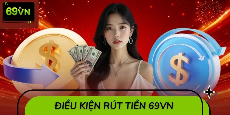 Những điều cần đáp ứng trước khi rút tiền 69VN